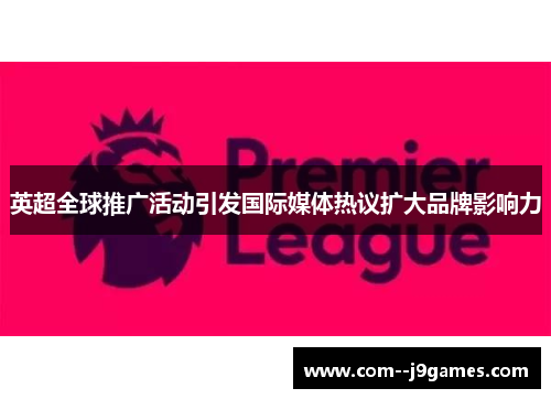 英超全球推广活动引发国际媒体热议扩大品牌影响力