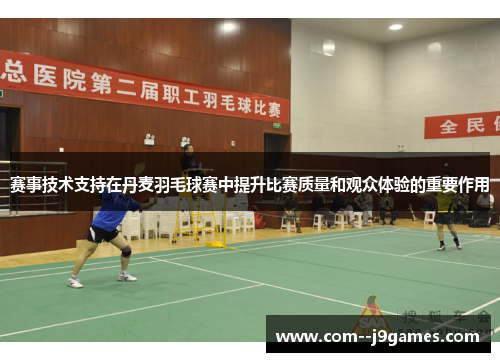 赛事技术支持在丹麦羽毛球赛中提升比赛质量和观众体验的重要作用