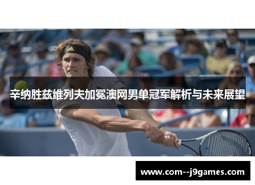 辛纳胜兹维列夫加冕澳网男单冠军解析与未来展望 辛纳胜兹维列夫加冕澳网男单冠军解析与未来展望