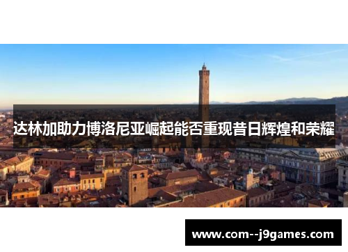 达林加助力博洛尼亚崛起能否重现昔日辉煌和荣耀