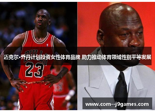 迈克尔·乔丹计划投资女性体育品牌 助力推动体育领域性别平等发展 迈克尔·乔丹计划投资女性体育品牌 助力推动体育领域性别平等发展