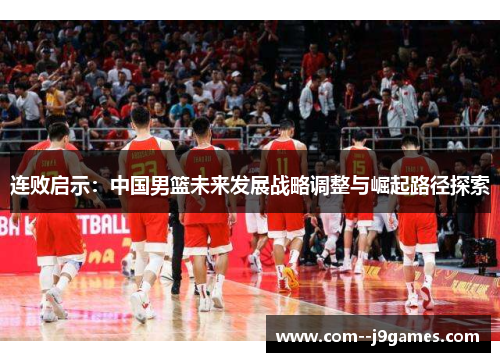 连败启示：中国男篮未来发展战略调整与崛起路径探索