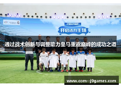 通过战术创新与调整助力皇马重返巅峰的成功之道 通过战术创新与调整助力皇马重返巅峰的成功之道