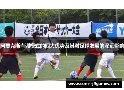 阿贾克斯青训模式的四大优势及其对足球发展的深远影响