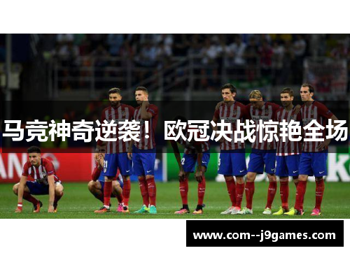 马竞神奇逆袭！欧冠决战惊艳全场