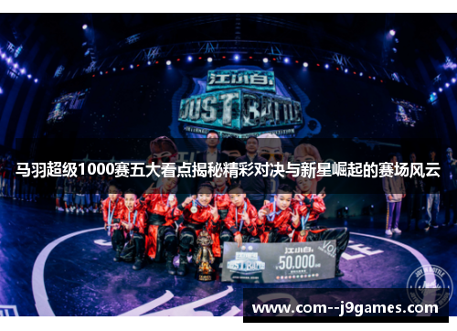马羽超级1000赛五大看点揭秘精彩对决与新星崛起的赛场风云