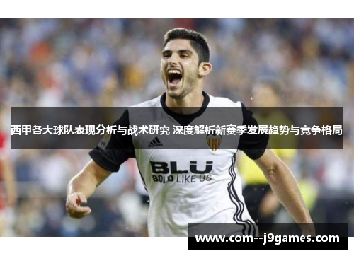 西甲各大球队表现分析与战术研究 深度解析新赛季发展趋势与竞争格局