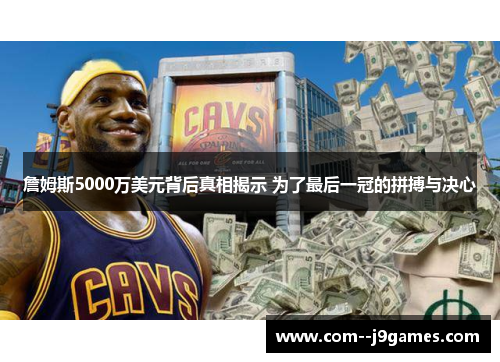 詹姆斯5000万美元背后真相揭示 为了最后一冠的拼搏与决心