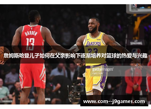 詹姆斯哈登儿子如何在父亲影响下逐渐培养对篮球的热爱与兴趣