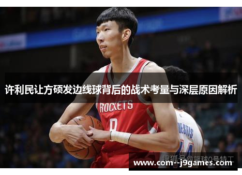 许利民让方硕发边线球背后的战术考量与深层原因解析