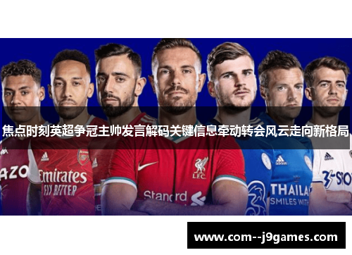 焦点时刻英超争冠主帅发言解码关键信息牵动转会风云走向新格局 焦点时刻英超争冠主帅发言解码关键信息牵动转会风云走向新格局