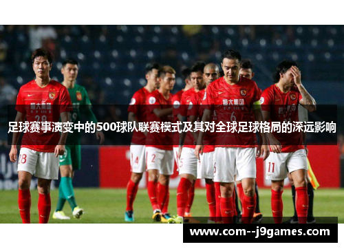 足球赛事演变中的500球队联赛模式及其对全球足球格局的深远影响