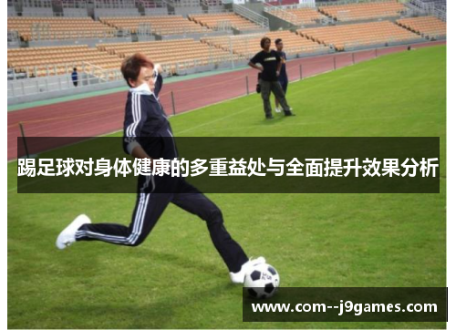 踢足球对身体健康的多重益处与全面提升效果分析