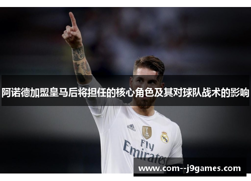 阿诺德加盟皇马后将担任的核心角色及其对球队战术的影响