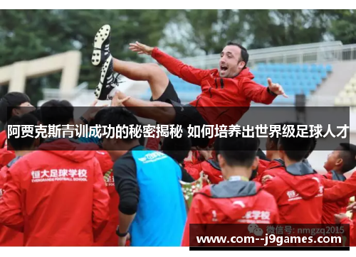 阿贾克斯青训成功的秘密揭秘 如何培养出世界级足球人才