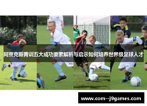 阿贾克斯青训五大成功要素解析与启示如何培养世界级足球人才 阿贾克斯青训五大成功要素解析与启示如何培养世界级足球人才