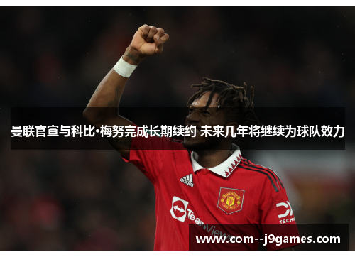 曼联官宣与科比·梅努完成长期续约 未来几年将继续为球队效力 曼联官宣与科比·梅努完成长期续约 未来几年将继续为球队效力