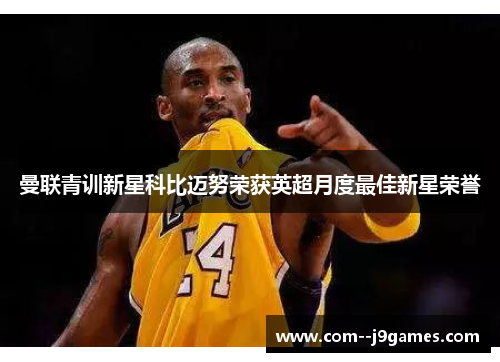 曼联青训新星科比迈努荣获英超月度最佳新星荣誉 曼联青训新星科比迈努荣获英超月度最佳新星荣誉