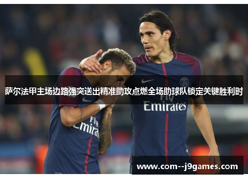 萨尔法甲主场边路强突送出精准助攻点燃全场助球队锁定关键胜利时 萨尔法甲主场边路强突送出精准助攻点燃全场助球队锁定关键胜利时