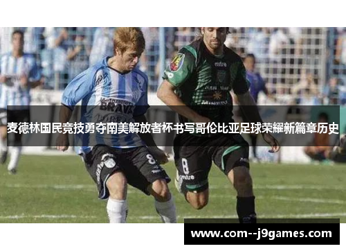 麦德林国民竞技勇夺南美解放者杯书写哥伦比亚足球荣耀新篇章历史