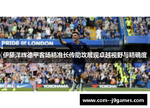 伊藤洋辉德甲客场精准长传助攻展现卓越视野与精确度
