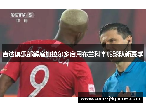 吉达俱乐部解雇加拉尔多启用布兰科掌舵球队新赛季