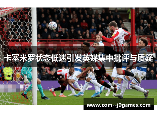 卡塞米罗状态低迷引发英媒集中批评与质疑