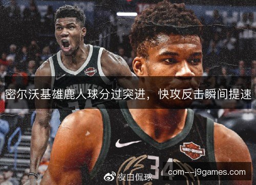 密尔沃基雄鹿人球分过突进，快攻反击瞬间提速