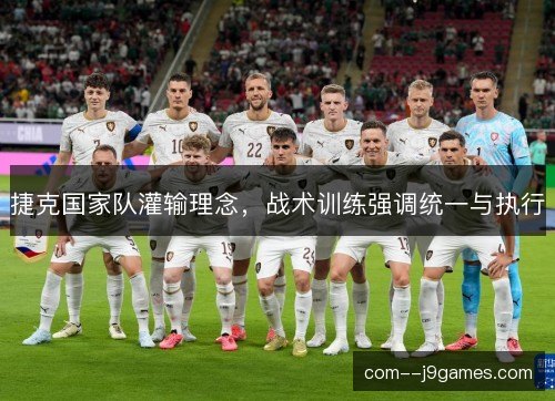 捷克国家队灌输理念,战术训练强调统一与执行 捷克国家队灌输理念,战术训练强调统一与执行